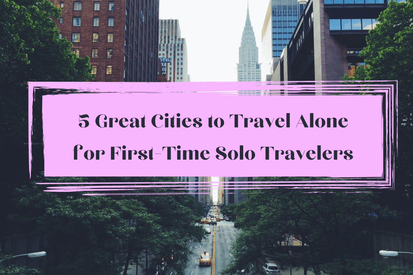5 Grreat Cities to Travel Alone for First-Time Solo Travelers